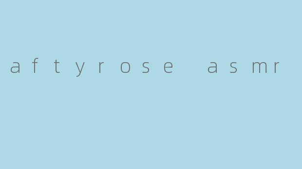 aftyrose asmr